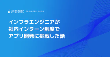 インフラエンジニアが社内インターン制度でアプリ開発に挑戦した話 - LIVESENSE ENGINEER BLOG